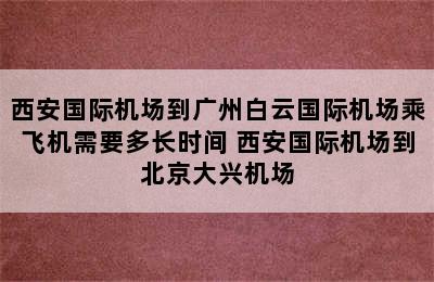 西安国际机场到广州白云国际机场乘飞机需要多长时间 西安国际机场到北京大兴机场